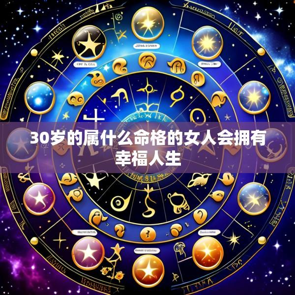 30岁的属什么命格的女人会拥有幸福人生