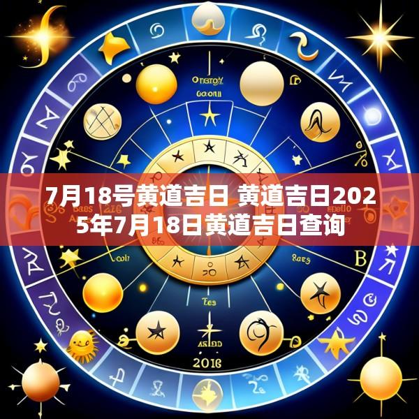 7月18号黄道吉日 黄道吉日2025年7月18日黄道吉日查询