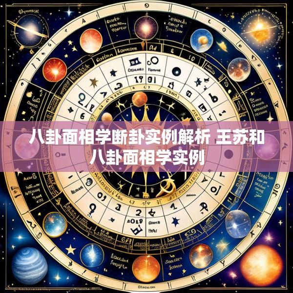 八卦面相学断卦实例解析 王苏和八卦面相学实例
