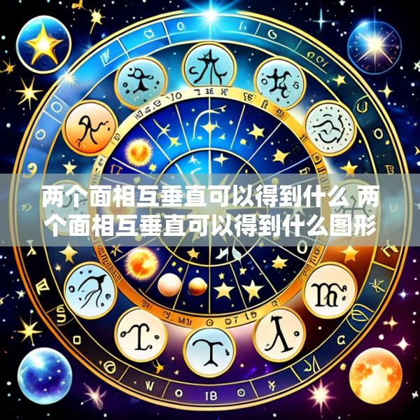 两个面相互垂直可以得到什么 两个面相互垂直可以得到什么图形