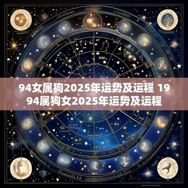 94女属狗2025年运势及运程 1994属狗女2025年运势及运程