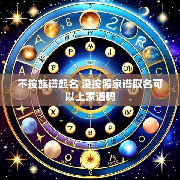 不按族谱起名 没按照家谱取名可以上家谱吗
