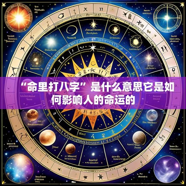 “命里打八字”是什么意思它是如何影响人的命运的