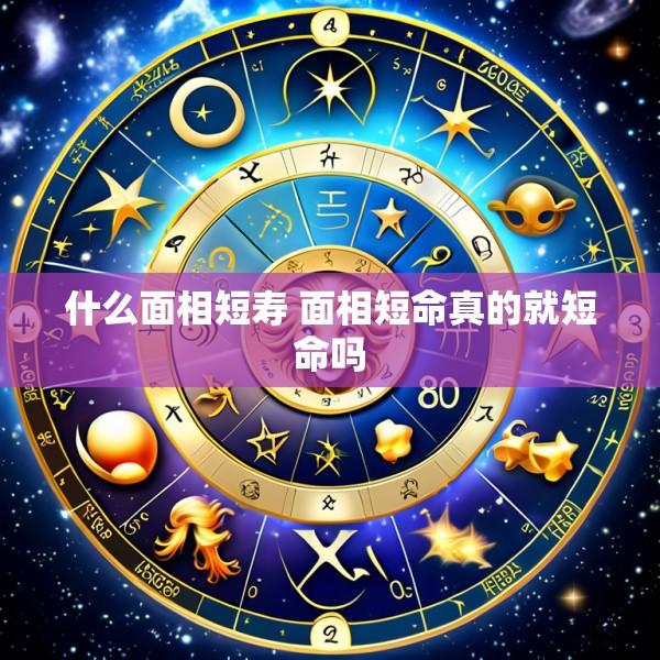 什么面相短寿 面相短命真的就短命吗
