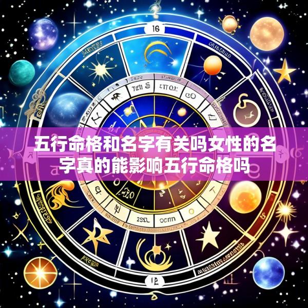五行命格和名字有关吗女性的名字真的能影响五行命格吗