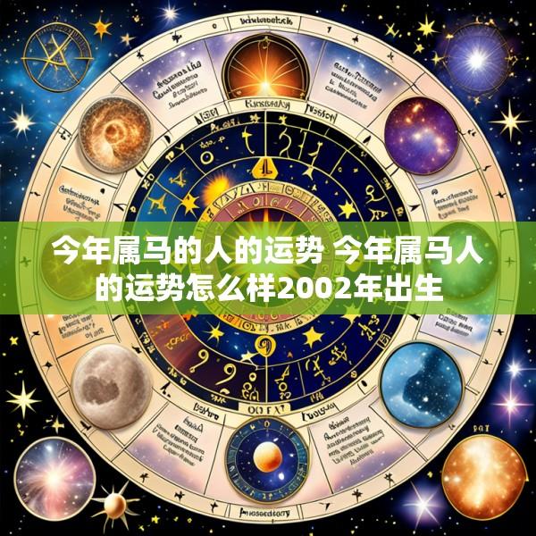 今年属马的人的运势 今年属马人的运势怎么样2002年出生