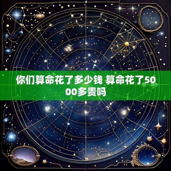 你们算命花了多少钱 算命花了5000多贵吗
