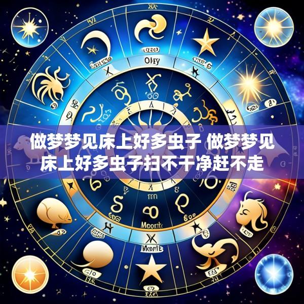 做梦梦见床上好多虫子 做梦梦见床上好多虫子扫不干净赶不走