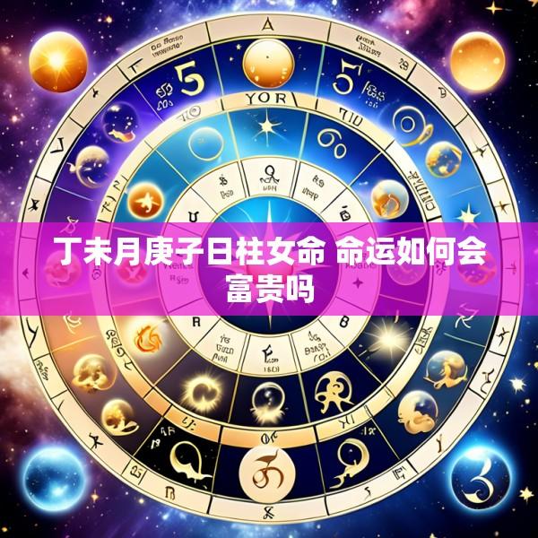丁未月庚子日柱女命 命运如何会富贵吗