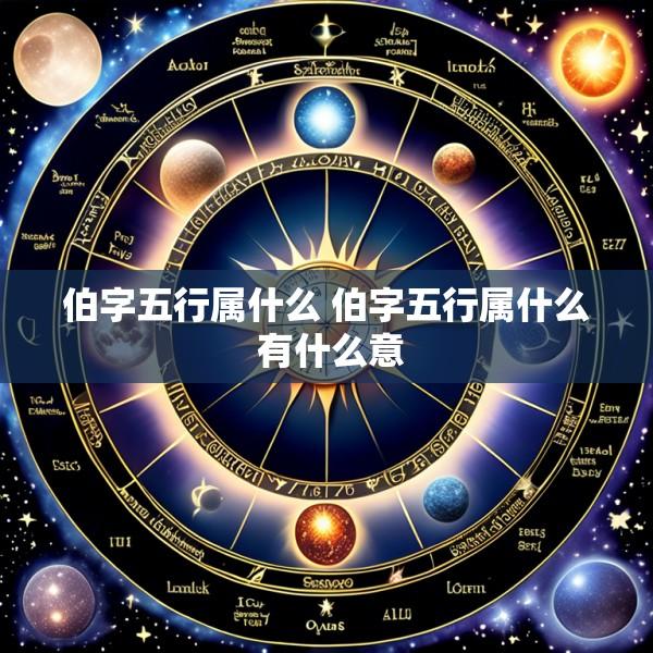 伯字五行属什么 伯字五行属什么 有什么意