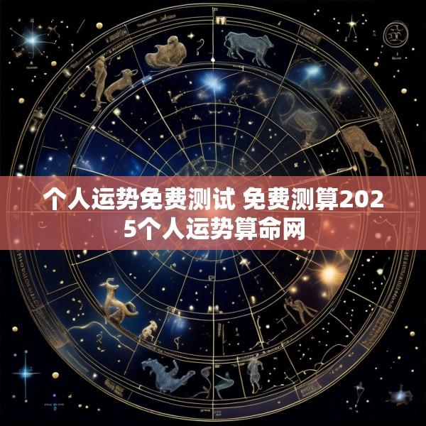 个人运势免费测试 免费测算2025个人运势算命网