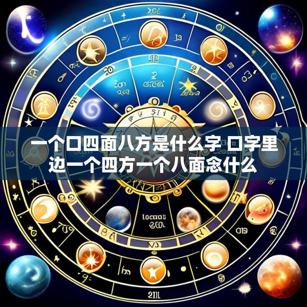 一个口四面八方是什么字 口字里边一个四方一个八面念什么