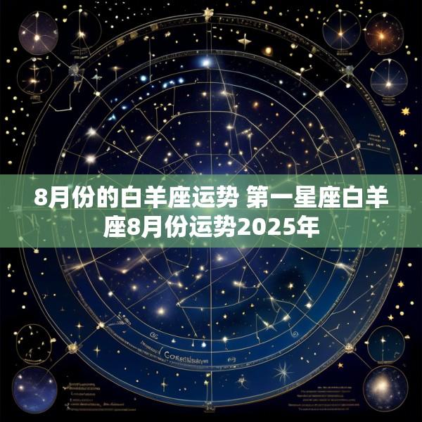 8月份的白羊座运势 第一星座白羊座8月份运势2025年