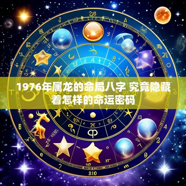 1976年属龙的命局八字 究竟隐藏着怎样的命运密码