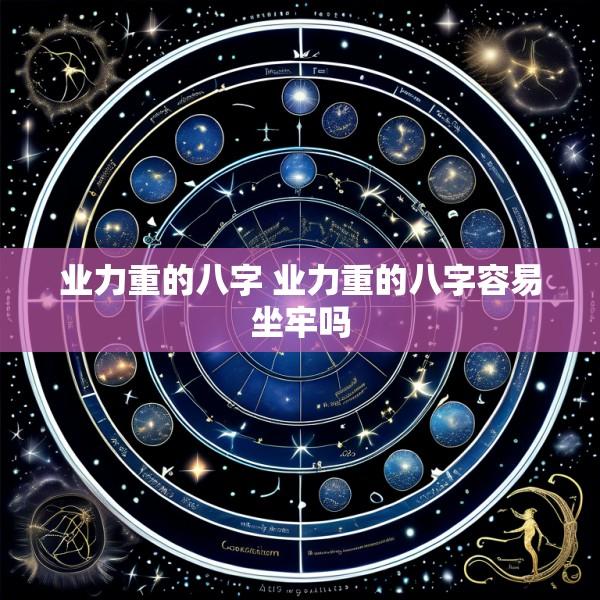 业力重的八字 业力重的八字容易坐牢吗