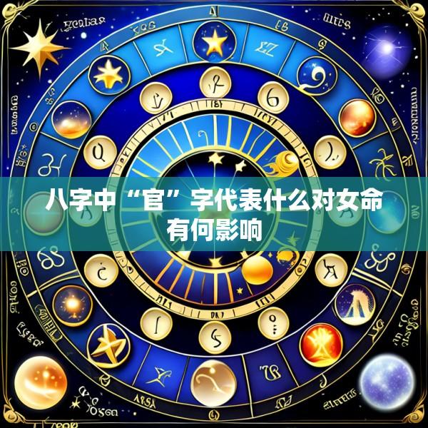 八字中“官”字代表什么对女命有何影响