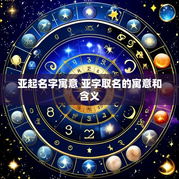 亚起名字寓意 亚字取名的寓意和含义