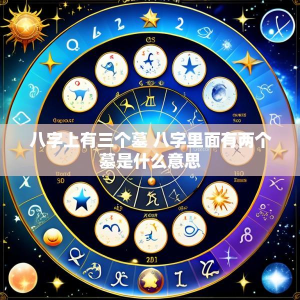 八字上有三个墓 八字里面有两个墓是什么意思
