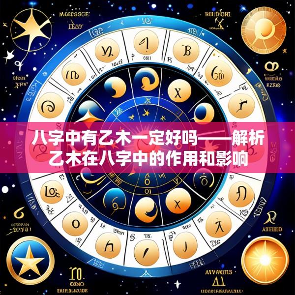 八字中有乙木一定好吗——解析乙木在八字中的作用和影响
