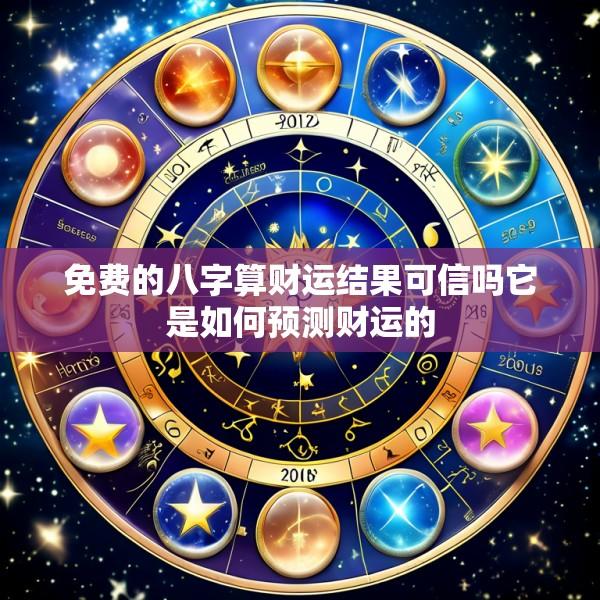 免费的八字算财运结果可信吗它是如何预测财运的