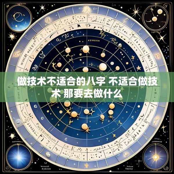 做技术不适合的八字 不适合做技术 那要去做什么