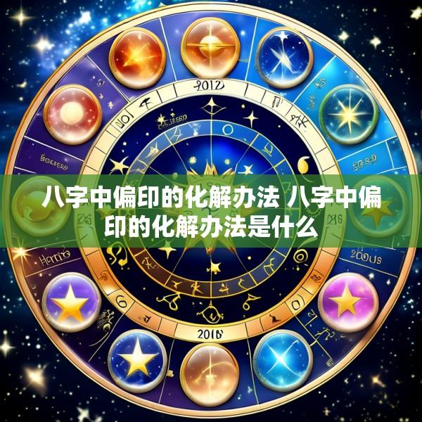 八字中偏印的化解办法 八字中偏印的化解办法是什么