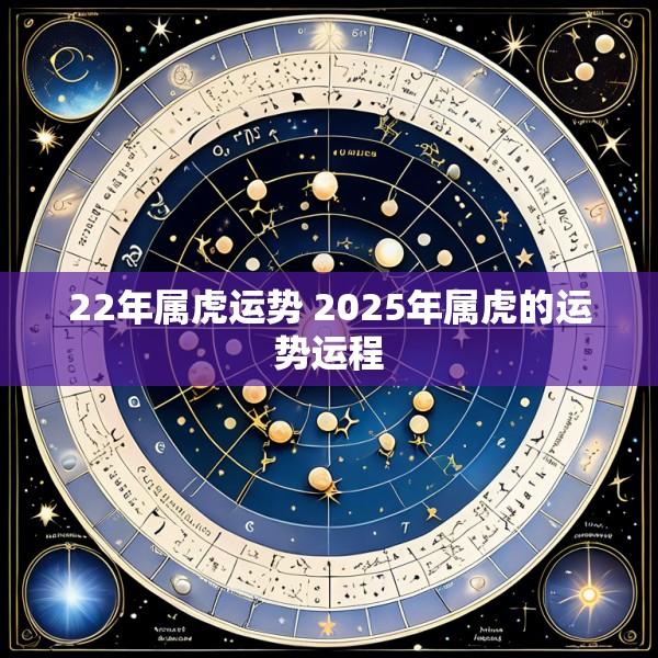 22年属虎运势 2025年属虎的运势运程