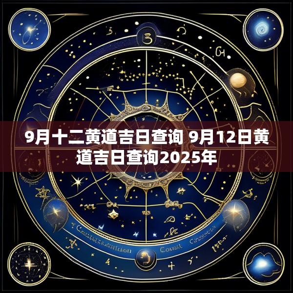 9月十二黄道吉日查询 9月12日黄道吉日查询2025年