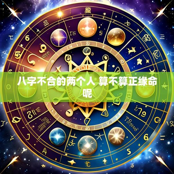 八字不合的两个人 算不算正缘命呢