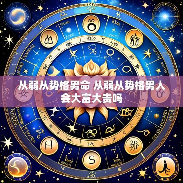 从弱从势格男命 从弱从势格男人会大富大贵吗