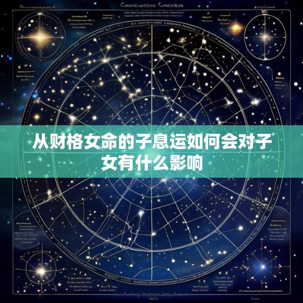 从财格女命的子息运如何会对子女有什么影响