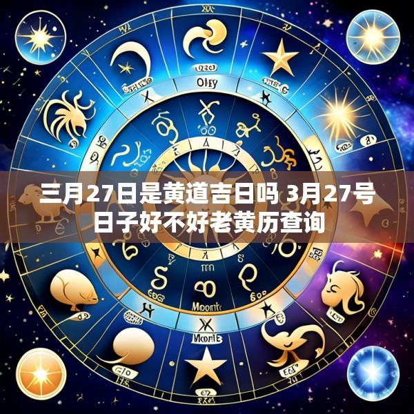 三月27日是黄道吉日吗 3月27号日子好不好老黄历查询