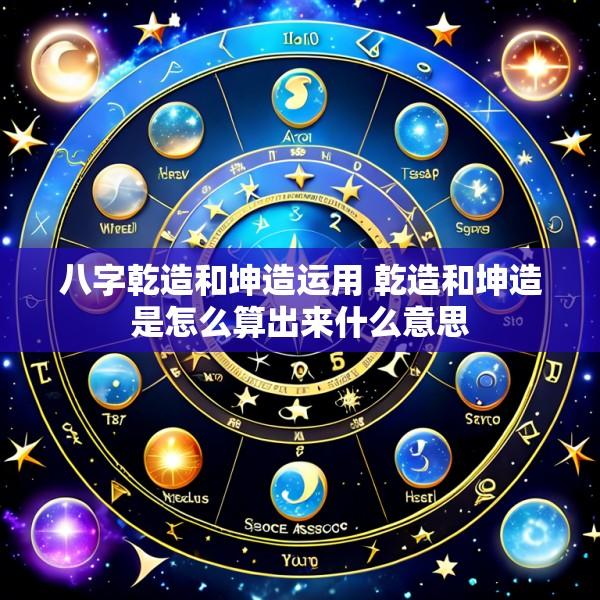 八字乾造和坤造运用 乾造和坤造是怎么算出来什么意思