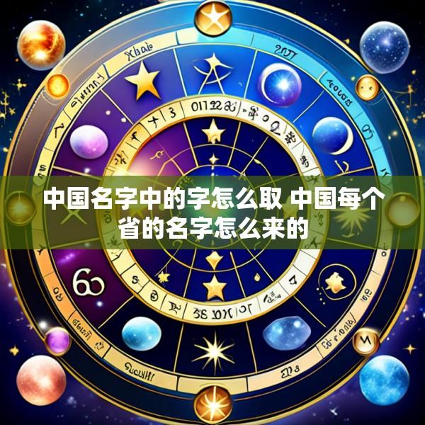 中国名字中的字怎么取 中国每个省的名字怎么来的