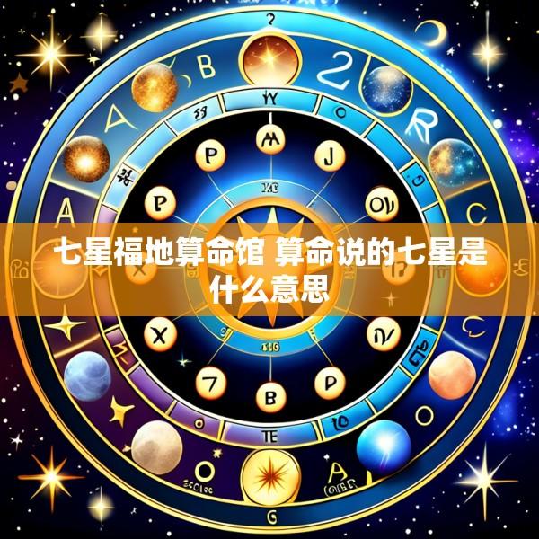 七星福地算命馆 算命说的七星是什么意思