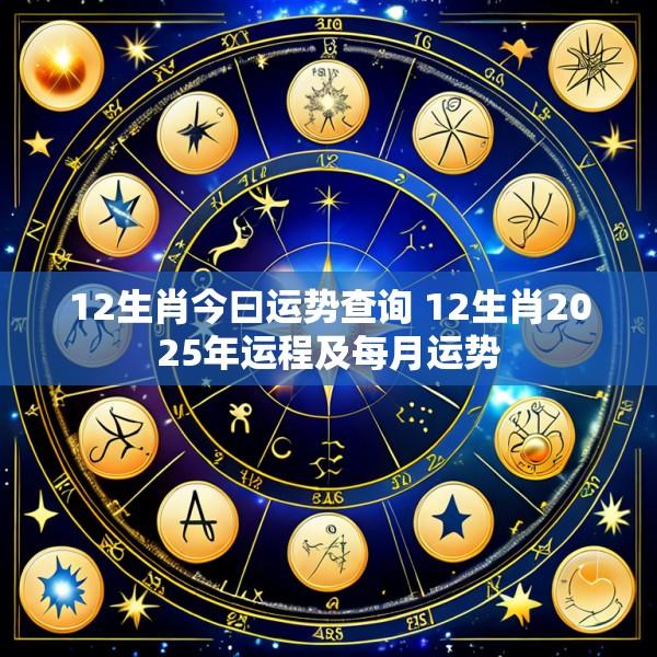 12生肖今曰运势查询 12生肖2025年运程及每月运势