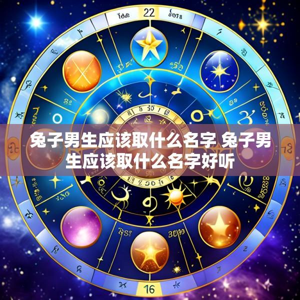 兔子男生应该取什么名字 兔子男生应该取什么名字好听