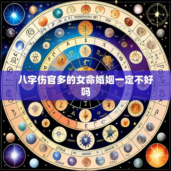 八字伤官多的女命婚姻一定不好吗