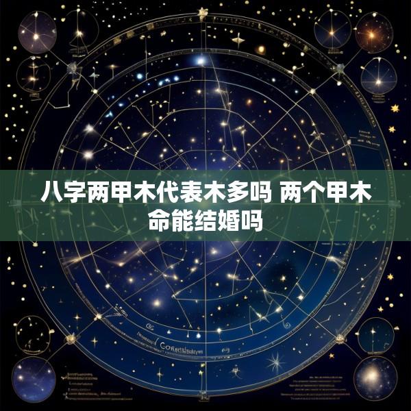 八字两甲木代表木多吗 两个甲木命能结婚吗