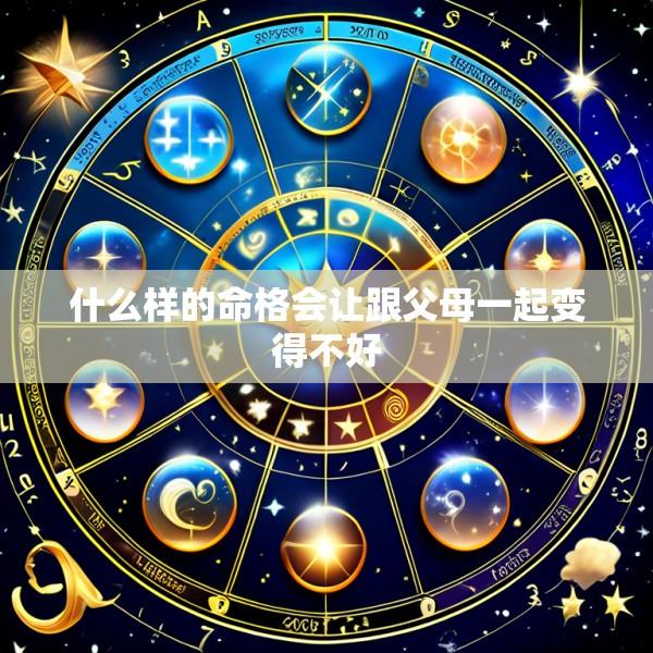 什么样的命格会让跟父母一起变得不好