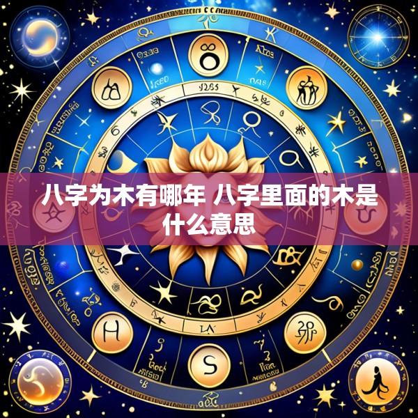 八字为木有哪年 八字里面的木是什么意思