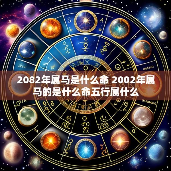 2082年属马是什么命 2002年属马的是什么命五行属什么