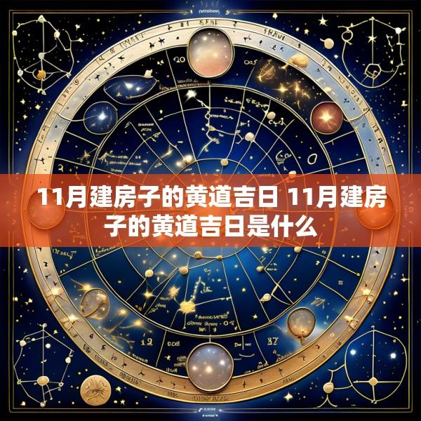 11月建房子的黄道吉日 11月建房子的黄道吉日是什么