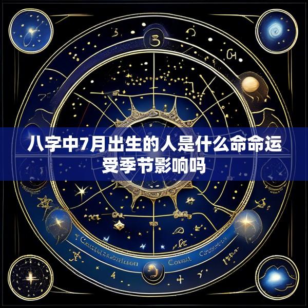 八字中7月出生的人是什么命命运受季节影响吗