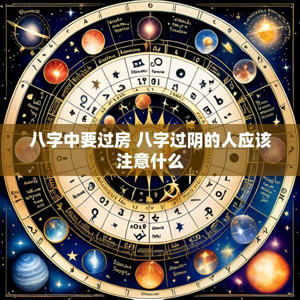 八字中要过房 八字过阴的人应该注意什么