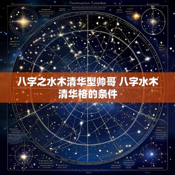 八字之水木清华型帅哥 八字水木清华格的条件