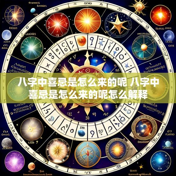 八字中喜忌是怎么来的呢 八字中喜忌是怎么来的呢怎么解释