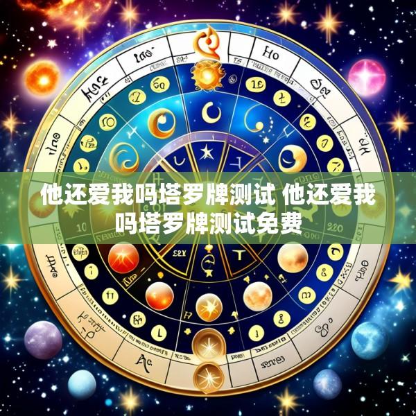 他还爱我吗塔罗牌测试 他还爱我吗塔罗牌测试免费