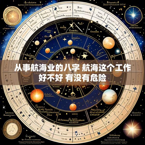 从事航海业的八字 航海这个工作好不好 有没有危险