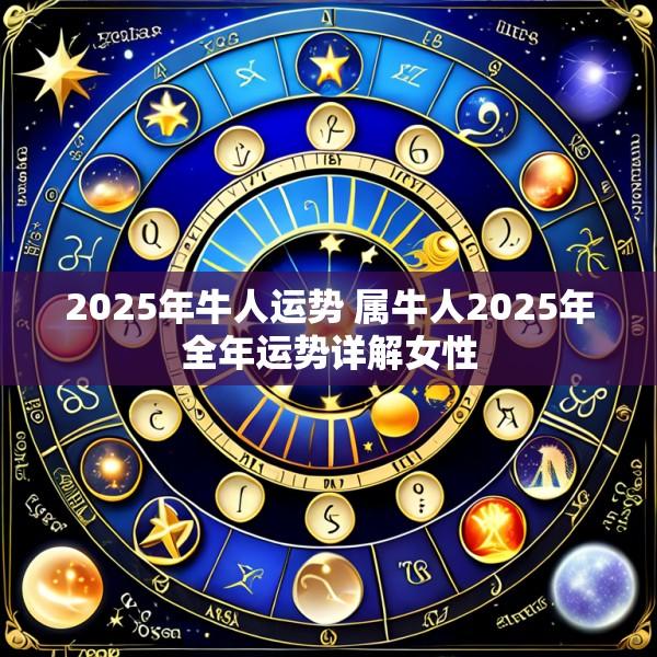 2025年牛人运势 属牛人2025年全年运势详解女性